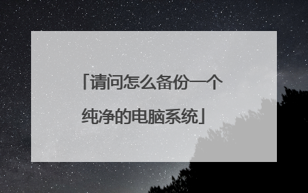 请问怎么备份一个纯净的电脑系统