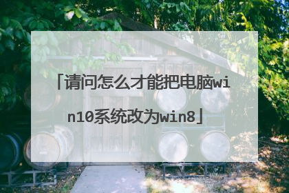 请问怎么才能把电脑win10系统改为win8