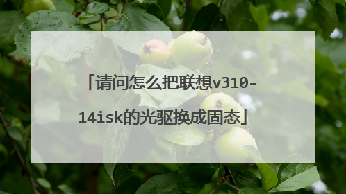 请问怎么把联想v310-14isk的光驱换成固态