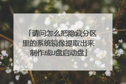 请问怎么把隐藏分区里的系统镜像提取出来制作成U盘启动盘