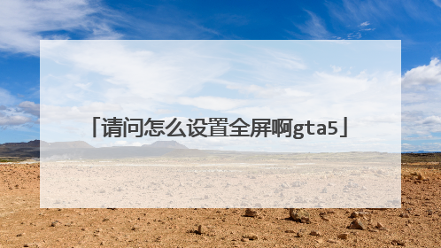 请问怎么设置全屏啊gta5