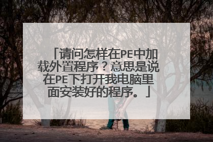 请问怎样在PE中加载外置程序?意思是说在PE下打开我电脑里面安装好的程序。