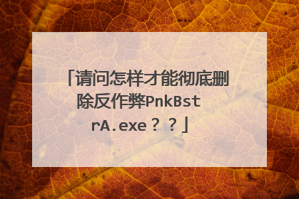 请问怎样才能彻底删除反作弊PnkBstrA.exe??