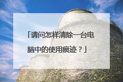 请问怎样清除一台电脑中的使用痕迹?