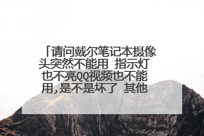请问戴尔笔记本摄像头突然不能用 指示灯也不亮QQ视频也不能用,是不是坏了 其他功能都是正常的