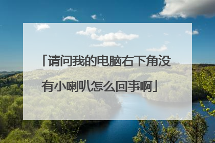 请问我的电脑右下角没有小喇叭怎么回事啊