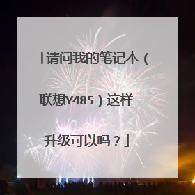 请问我的笔记本(联想Y485)这样升级可以吗?