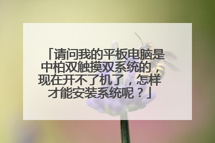 请问我的平板电脑是中柏双触摸双系统的,现在开不了机了,怎样才能安装系统呢?
