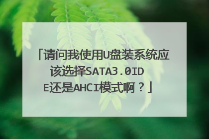 请问我使用U盘装系统应该选择SATA3.0IDE还是AHCI模式啊?