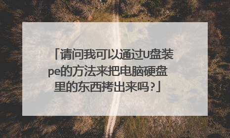 请问我可以通过U盘装pe的方法来把电脑硬盘里的东西拷出来吗?