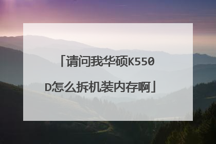 请问我华硕K550D怎么拆机装内存啊