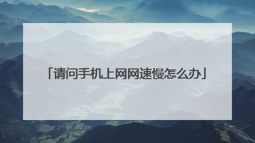 请问手机上网网速慢怎么办