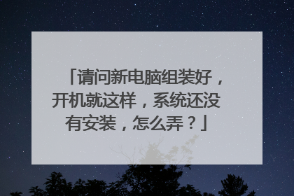 请问新电脑组装好,开机就这样,系统还没有安装,怎么弄?