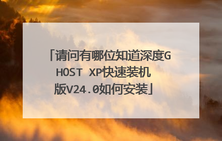 请问有哪位知道深度GHOST XP快速装机版V24.0如何安装