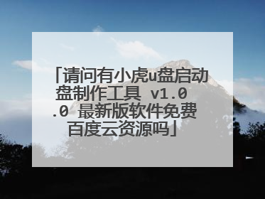 请问有小虎u盘启动盘制作工具 v1.0.0 最新版软件免费百度云资源吗
