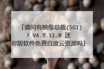 请问有映像总裁(SGI)? V4.9.11.0 迷你版软件免费百度云资源吗