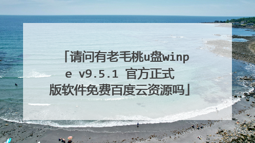 请问有老毛桃u盘winpe v9.5.1 官方正式版软件免费百度云资源吗