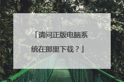 请问正版电脑系统在那里下载?