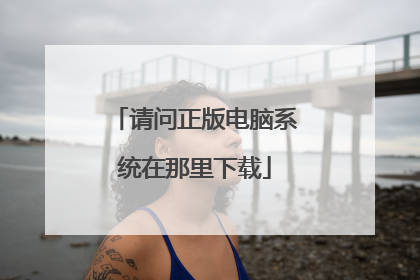 请问正版电脑系统在那里下载