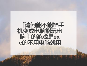 请问能不能把手机变成电脑能玩电脑上的游戏是exe的不用电脑就用手机的?