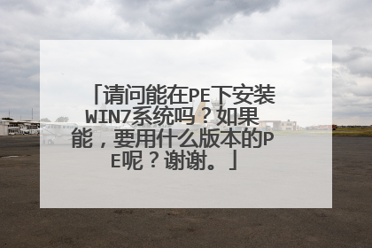 请问能在PE下安装WIN7系统吗?如果能,要用什么版本的PE呢?谢谢。