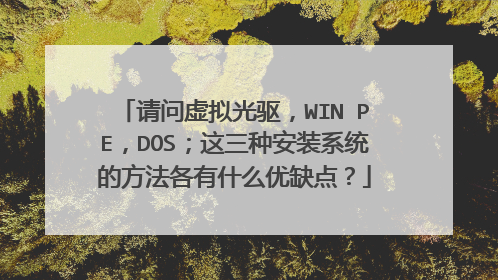 请问虚拟光驱,WIN PE,DOS;这三种安装系统的方法各有什么优缺点?