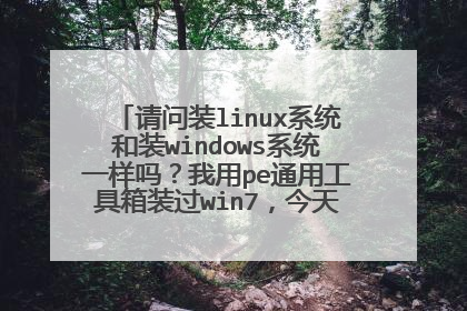 请问装linux系统和装windows系统一样吗？我用pe通用工具箱装过win7，今天下载了一个u