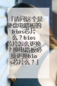 请问这个是硬盘电路板的bios芯片么?bios芯片怎么更换?换电路板必须更换bios芯片么?