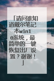 请问谁知道戴尔笔记本win10系统,最简单的一键恢复出厂设置?谢谢!