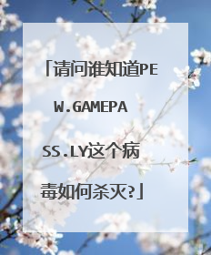 请问谁知道PEW.GAMEPASS.LY这个病毒如何杀灭?