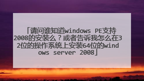请问谁知道windows PE支持2008的安装么?或者告诉我怎么在32位的操作系统上安装64位的windows server 2008