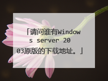 请问谁有Windows server 2003原版的下载地址。