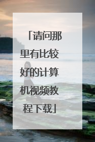 请问那里有比较好的计算机视频教程下载