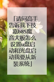 请问高手告诉我下技嘉b85魔音大板怎么设置u盘启动和光盘启动我要从新装系统