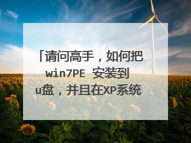请问高手,如何把 win7PE 安装到u盘,并且在XP系统进入win7pe?