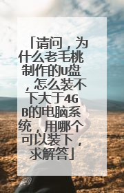 请问，为什么老毛桃制作的U盘，怎么装不下大于4GB的电脑系统，用哪个可以装下，求解答