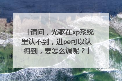 请问,光驱在xp系统里认不到,进pe可以认得到,要怎么调呢?
