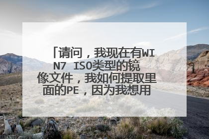 请问，我现在有WIN7 ISO类型的镜像文件，我如何提取里面的PE，因为我想用我现有的系统做U盘启动的PE程序。