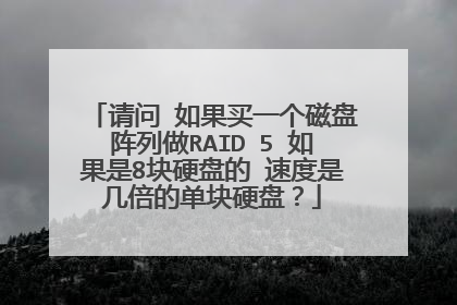 请问 如果买一个磁盘阵列做RAID 5 如果是8块硬盘的 速度是几倍的单块硬盘?