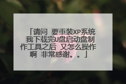 请问 要重装XP系统 我下载完U盘启动盘制作工具之后 又怎么操作啊 非常感谢。。