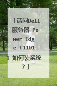 请问Dell 服务器 Power Edge T11011 如何装系统?