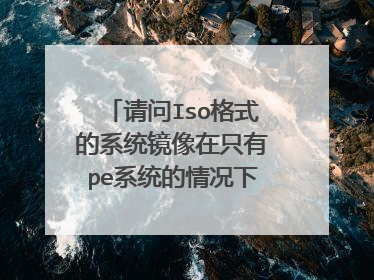 请问Iso格式的系统镜像在只有pe系统的情况下怎么安装