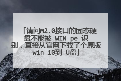 请问M2.0接口的固态硬盘不能被 WIN pe 识别,直接从官网下载了个原版win 10到 U盘
