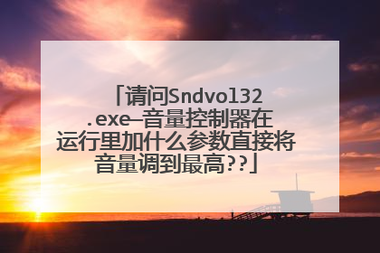 请问Sndvol32.exe—音量控制器在运行里加什么参数直接将音量调到最高??