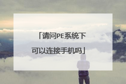 请问PE系统下可以连接手机吗
