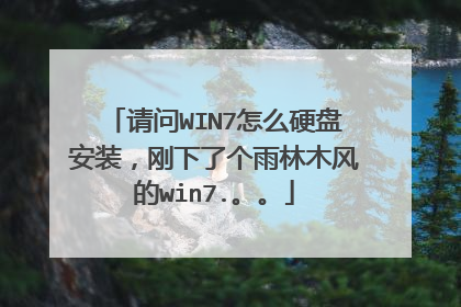 请问WIN7怎么硬盘安装,刚下了个雨林木风的win7.。。