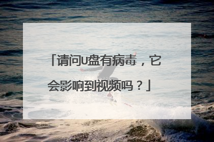 请问U盘有病毒,它会影响到视频吗?