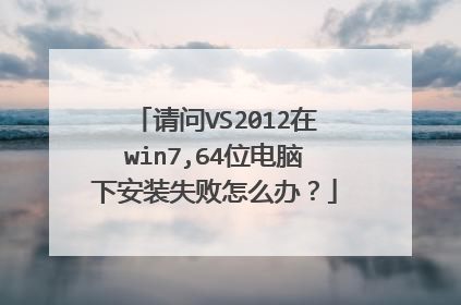 请问VS2012在win7,64位电脑下安装失败怎么办?