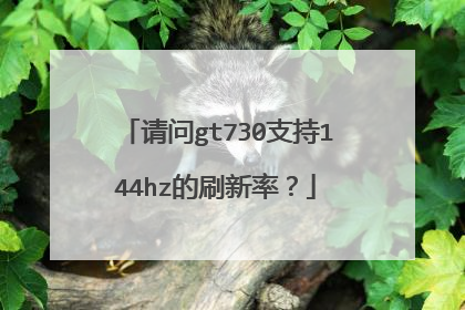 请问gt730支持144hz的刷新率?