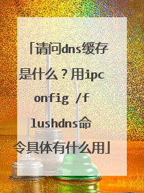 请问dns缓存是什么？用ipconfig /flushdns命令具体有什么用